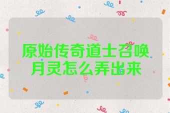 原始传奇道士召唤月灵怎么弄出来