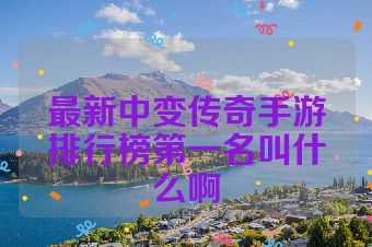 最新中变传奇手游排行榜第一名叫什么啊