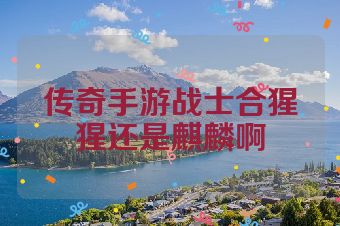 传奇手游战士合猩猩还是麒麟啊
