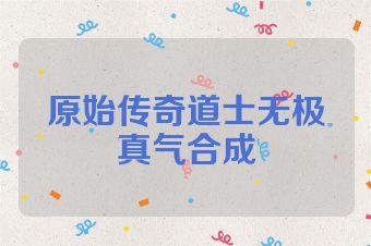 原始传奇道士无极真气合成