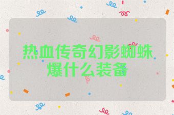 热血传奇幻影蜘蛛爆什么装备