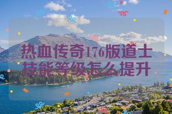 热血传奇176版道士技能等级怎么提升