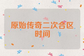 原始传奇二次合区时间
