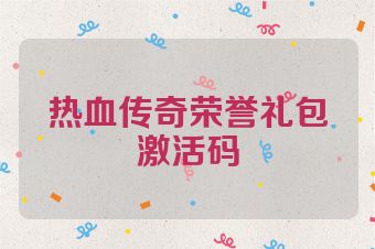 热血传奇荣誉礼包激活码