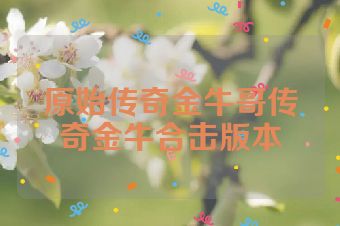 原始传奇金牛哥传奇金牛合击版本