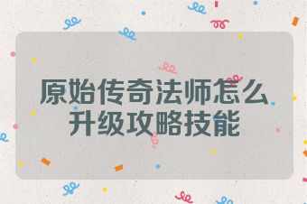 原始传奇法师怎么升级攻略技能