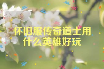 怀旧服传奇道士用什么英雄好玩
