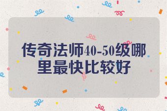 传奇法师40-50级哪里最快比较好