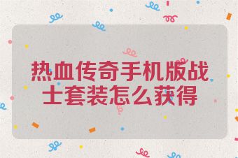 热血传奇手机版战士套装怎么获得