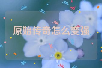 原始传奇怎么变强