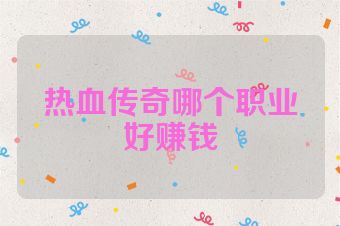 热血传奇哪个职业好赚钱