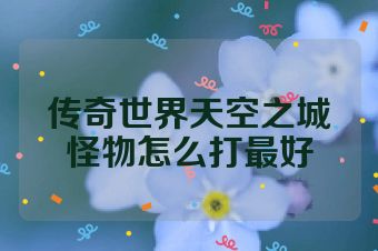 传奇世界天空之城怪物怎么打最好