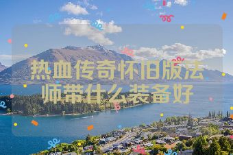 热血传奇怀旧版法师带什么装备好