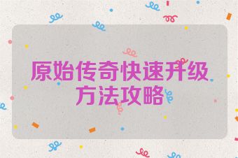原始传奇快速升级方法攻略