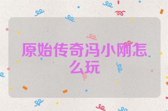 原始传奇冯小刚怎么玩