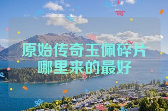 原始传奇玉佩碎片哪里来的最好
