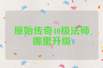 原始传奇40级法师哪里升级