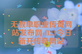 无赦单职业传奇网站发布网sf123今日新开传奇网站