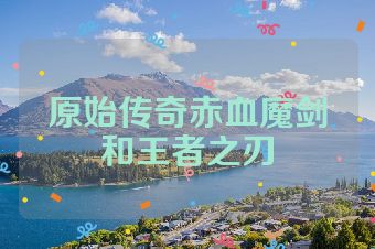 原始传奇赤血魔剑和王者之刃