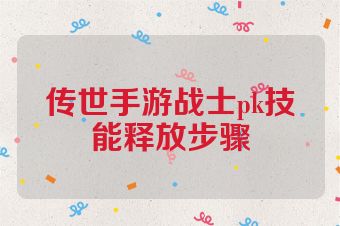 传世手游战士pk技能释放步骤
