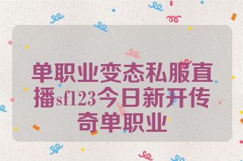 单职业变态私服直播sf123今日新开传奇单职业