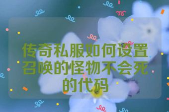 传奇私服如何设置召唤的怪物不会死的代码