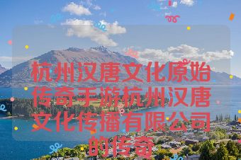 杭州汉唐文化原始传奇手游杭州汉唐文化传播有限公司的传奇