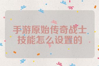 手游原始传奇战士技能怎么设置的