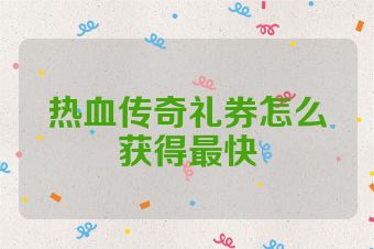 热血传奇礼券怎么获得最快