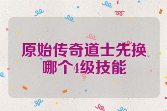 原始传奇道士先换哪个4级技能