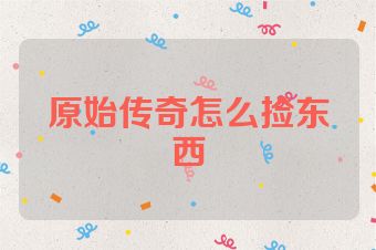 原始传奇怎么捡东西