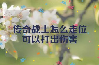 传奇战士怎么走位可以打出伤害
