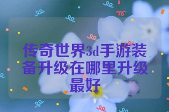传奇世界3d手游装备升级在哪里升级最好