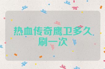 热血传奇鹰卫多久刷一次