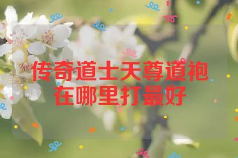 传奇道士天尊道袍在哪里打最好