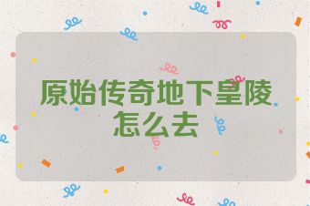 原始传奇地下皇陵怎么去