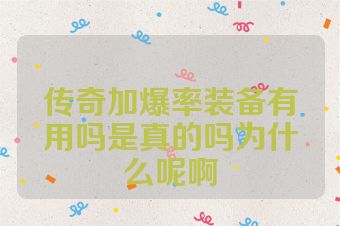 传奇加爆率装备有用吗是真的吗为什么呢啊