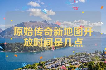 原始传奇新地图开放时间是几点
