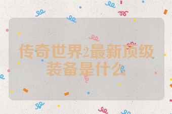 传奇世界2最新顶级装备是什么