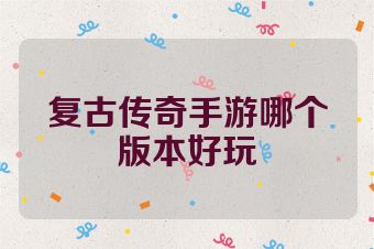 复古传奇手游哪个版本好玩