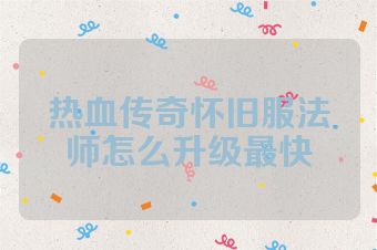 热血传奇怀旧服法师怎么升级最快