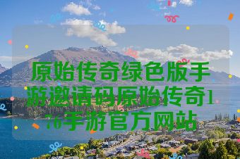 原始传奇绿色版手游邀请码原始传奇176手游官方网站