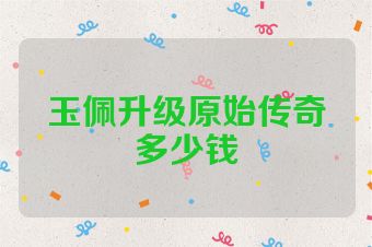 玉佩升级原始传奇多少钱