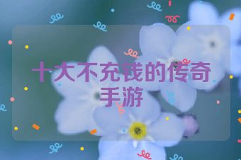 十大不充钱的传奇手游