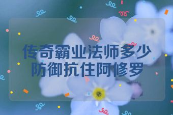 传奇霸业法师多少防御抗住阿修罗