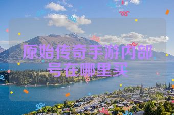 原始传奇手游内部号在哪里买