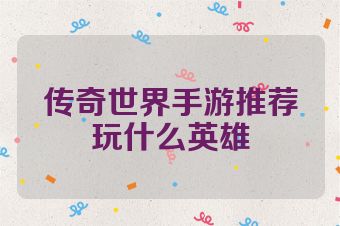 传奇世界手游推荐玩什么英雄