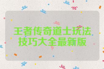 王者传奇道士玩法技巧大全最新版
