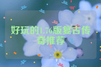 好玩的1.76版复古传奇推荐