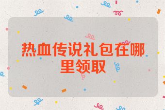 热血传说礼包在哪里领取